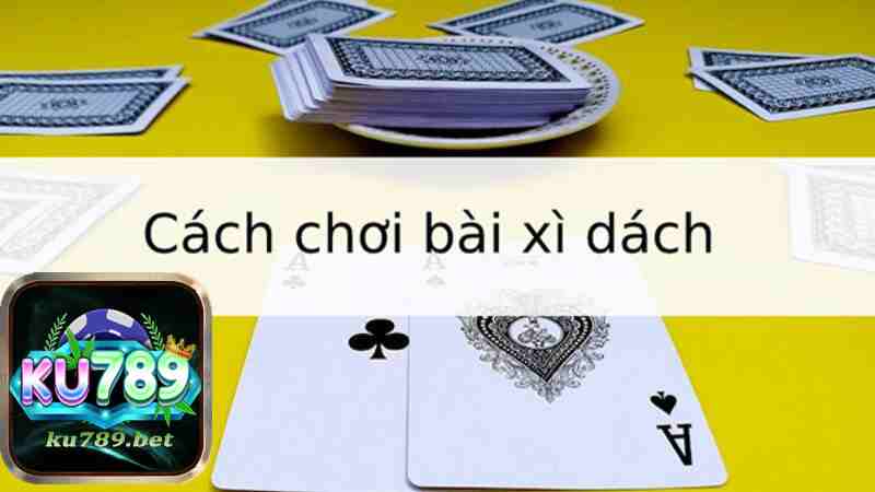 Cách chơi Xì Dách online tại Ku789 - game bài đổi thưởng tiền thật siêu uy tín